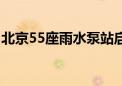 北京55座雨水泵站启动 排蓄雨水9.3万立方米