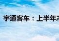 宇通客车：上半年净利润同比增长255.84%