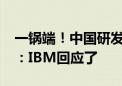 一锅端！中国研发部突然彻底关闭 赔偿N+3：IBM回应了