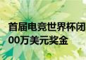 首届电竞世界杯闭幕：沙特俱乐部获总冠军 700万美元奖金