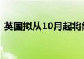 英国拟从10月起将能源价格上限上调约10%