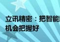 立讯精密：把智能眼镜龙头企业供应链的卡位机会把握好