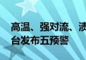 高温、强对流、渍涝、暴雨、大风 中央气象台发布五预警