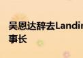 吴恩达辞去LandingAI CEO职位 转任执行董事长