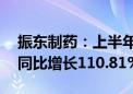 振东制药：上半年归母净利润3065.75万元 同比增长110.81%