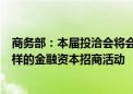 商务部：本届投洽会将会同央行、证监会等部门策划形式多样的金融资本招商活动