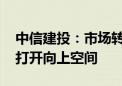 中信建投：市场转机正在逐步孕育 市场有望打开向上空间