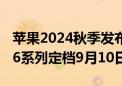 苹果2024秋季发布会邀请函来了！iPhone 16系列定档9月10日见