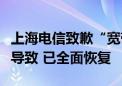 上海电信致歉“宽带断网”：城域网设备故障导致 已全面恢复