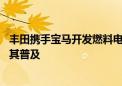 丰田携手宝马开发燃料电池汽车 将建设氢能源基础设施促进其普及