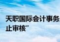 天职国际会计事务所多个在审项目集体遭“中止审核”