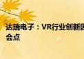 达瑞电子：VR行业创新因素未来将会成为公司业务增量的机会点