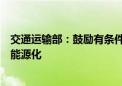 交通运输部：鼓励有条件的地区探索推进区域性船舶全面新能源化