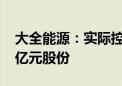 大全能源：实际控制人提议回购5000万元-1亿元股份