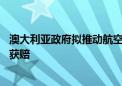 澳大利亚政府拟推动航空业改革 乘客或可因航班延误与取消获赔