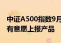 中证A500指数9月23日发布 十余家基金公司有意愿上报产品