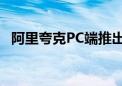 阿里夸克PC端推出AI搜索、AI写作等功能