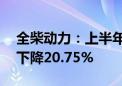 全柴动力：上半年净利润4907.04万元 同比下降20.75%