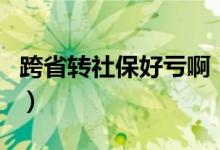 跨省转社保好亏啊（养老保险可以跨省转移吗）