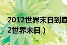 2012世界末日到底发生了什么（2012和2012世界末日）