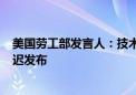 美国劳工部发言人：技术故障导致了8月21日的就业数据推迟发布