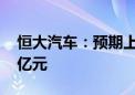 恒大汽车：预期上半年综合净亏损约202.54亿元