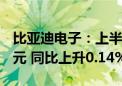 比亚迪电子：上半年股东应占溢利约15.18亿元 同比上升0.14%