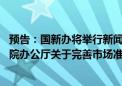 预告：国新办将举行新闻发布会介绍《中共中央办公厅 国务院办公厅关于完善市场准入制度的意见》有关情况