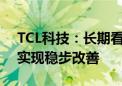 TCL科技：长期看 大尺寸面板供需关系有望实现稳步改善