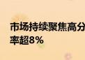 市场持续聚焦高分红板块 20股今年潜在股息率超8%