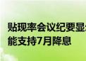 贴现率会议纪要显示纽约和芝加哥联储行长可能支持7月降息