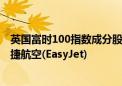 英国富时100指数成分股预计将剔除博柏利(Burberry)和易捷航空(EasyJet)