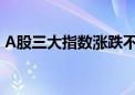 A股三大指数涨跌不一 成交额不足5000亿元