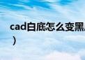 cad白底怎么变黑底了（cad白底怎么变黑底）