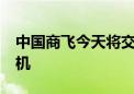 中国商飞今天将交付国航、南航首架C919飞机