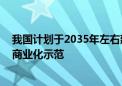 我国计划于2035年左右建成一体化快堆首个示范工程 实现商业化示范