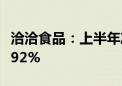 洽洽食品：上半年净利润3.37亿 同比增长25.92%