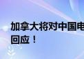 加拿大将对中国电动汽车加征关税 中方最新回应！