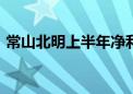 常山北明上半年净利亏损2.44亿元 同比增亏