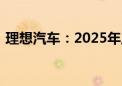 理想汽车：2025年上半年发布全新纯电产品