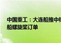 中国重工：大连船推中标18艘全球最大27.1万立方米LNG船螺旋桨订单