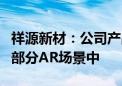 祥源新材：公司产品可应用于智能穿戴设备和部分AR场景中