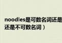 noodles是可数名词还是不可数名词?（noodles是可数名词还是不可数名词）