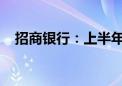 招商银行：上半年净利润同比下降1.33%