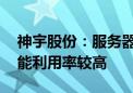 神宇股份：服务器用高速数据线产能稳定 产能利用率较高