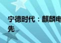 宁德时代：麒麟电池开始大规模放量 行业领先