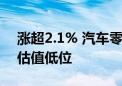 涨超2.1% 汽车零件ETF跟踪指数已处近1年估值低位