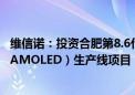 维信诺：投资合肥第8.6代柔性有源矩阵有机发光显示器件（AMOLED）生产线项目