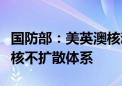 国防部：美英澳核动力合作协议严重破坏国际核不扩散体系