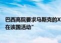 巴西高院要求马斯克的X公司任命法定代表人 否则“暂停其在该国活动”